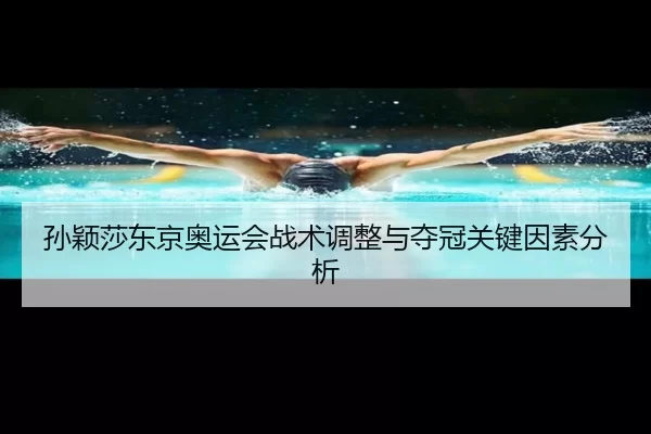 孙颖莎东京奥运会战术调整与夺冠关键因素分析