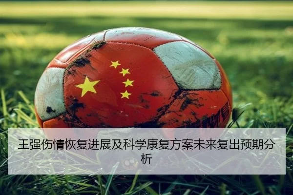 王强伤情恢复进展及科学康复方案未来复出预期分析