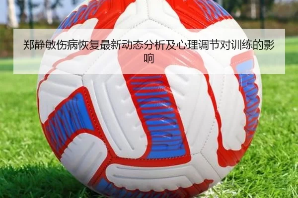 郑静敏伤病恢复最新动态分析及心理调节对训练的影响